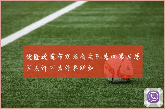 德隆透露布朗或有离队意向幕后原因或许不为外界所知